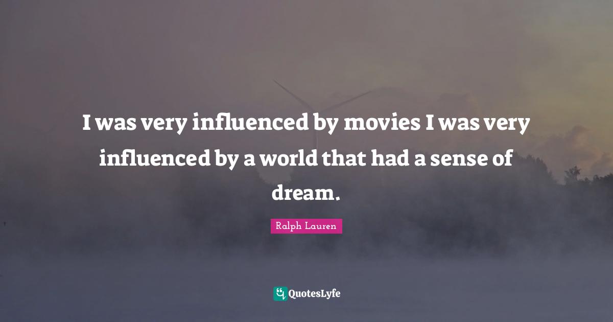 I was very influenced by movies I was very influenced by a world that had a sense of dream.