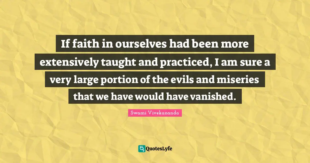 If faith in ourselves had been more extensively taught and practiced, I am sure a very large portion of the evils and miseries that we have would have vanished.