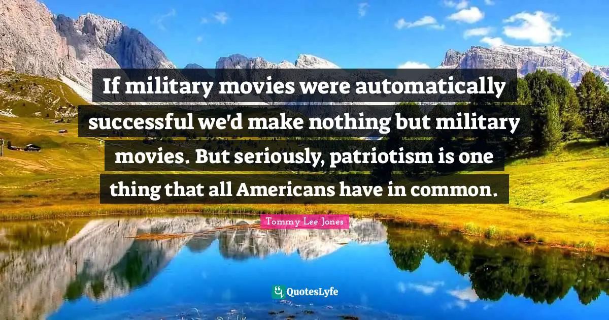 Movies Quotes: "If military movies were automatically successful we'd make nothing but military movies. But seriously, patriotism is one thing that all Americans have in common."
