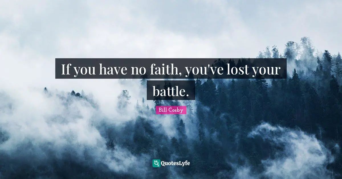 If you have no faith, you've lost your battle.