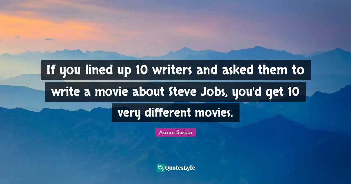 If you lined up 10 writers and asked them to write a movie about Steve Jobs, you'd get 10 very different movies.