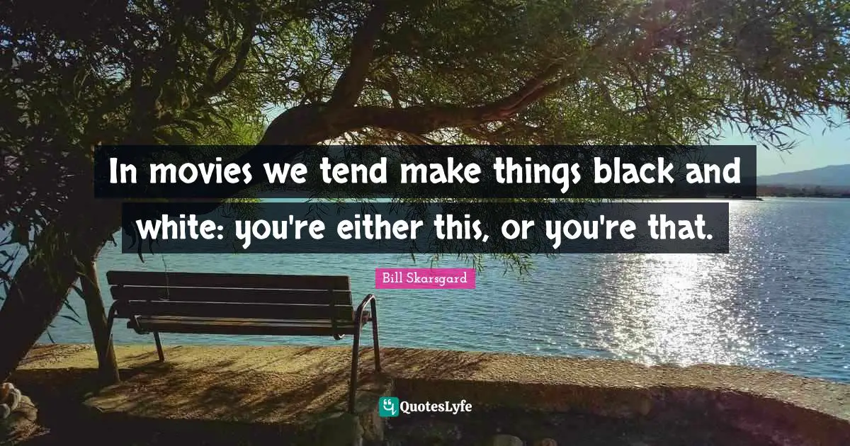 Bill Skarsgard Quotes: "In movies we tend make things black and white: you're either this, or you're that."