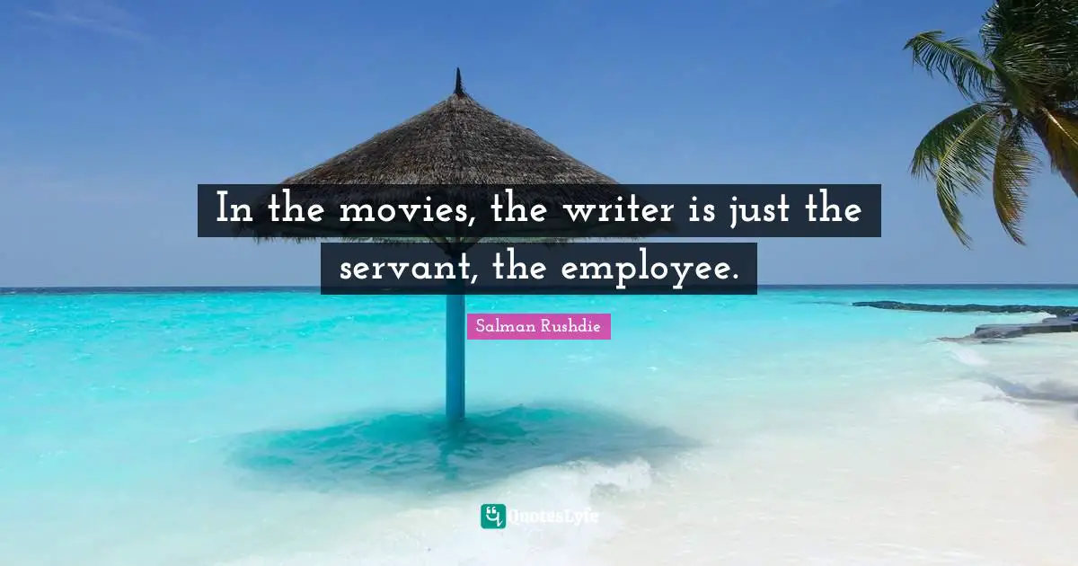 In the movies, the writer is just the servant, the employee.