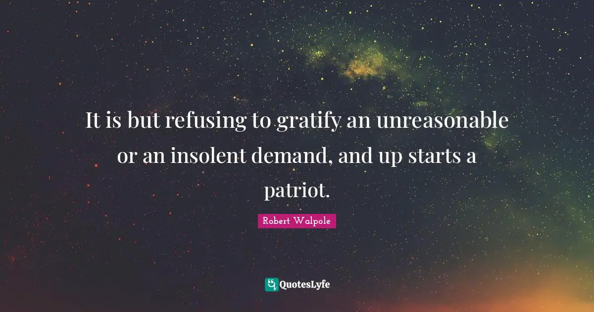 It is but refusing to gratify an unreasonable or an insolent demand, and up starts a patriot.