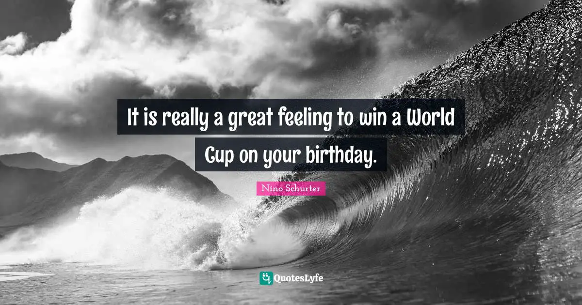 It is really a great feeling to win a World Cup on your birthday.