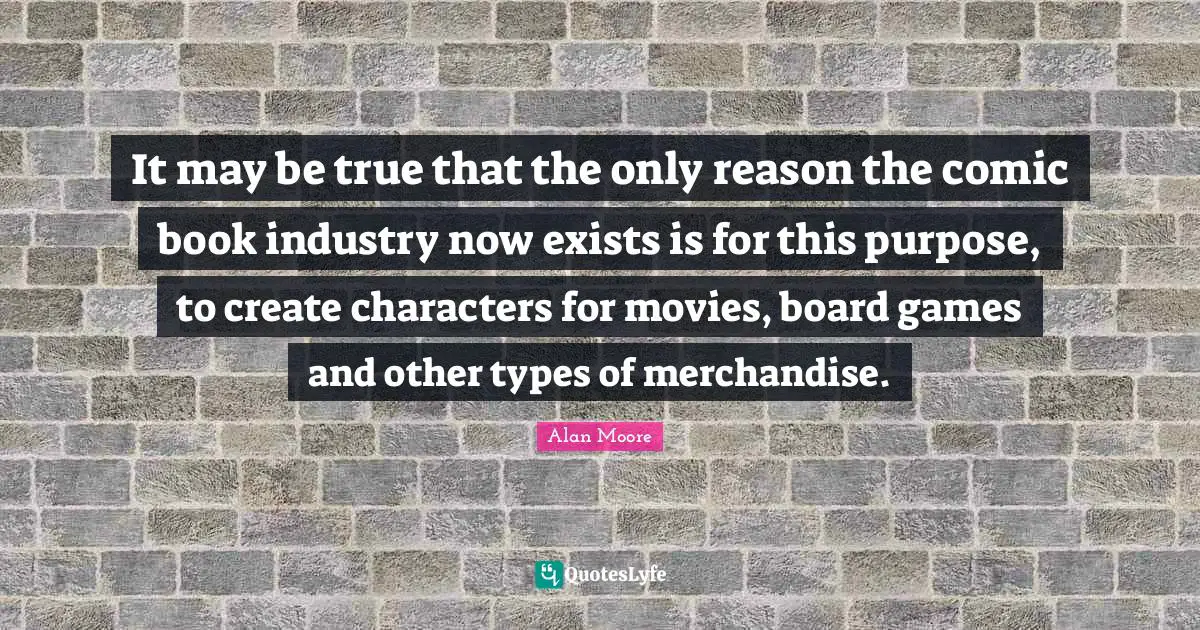 It may be true that the only reason the comic book industry now exists is for this purpose, to create characters for movies, board games and other types of merchandise.