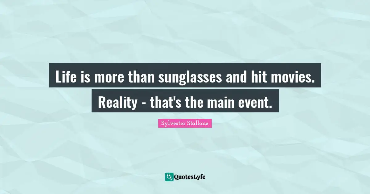 Sylvester Stallone Quotes: "Life is more than sunglasses and hit movies. Reality - that's the main event."