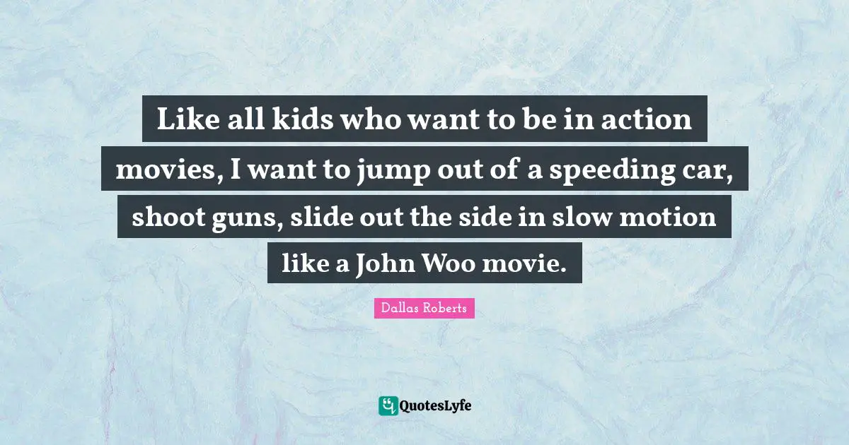 Like all kids who want to be in action movies, I want to jump out of a speeding car, shoot guns, slide out the side in slow motion like a John Woo movie.