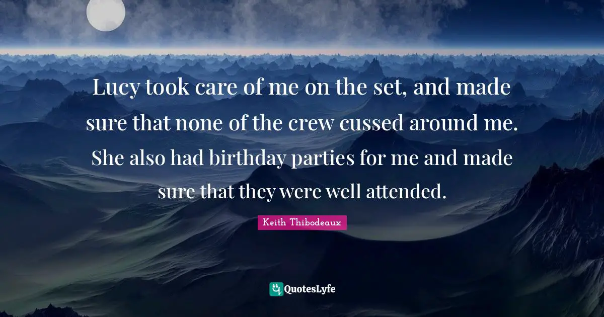 Keith Thibodeaux Quotes: "Lucy took care of me on the set, and made sure that none of the crew cussed around me. She also had birthday parties for me and made sure that they were well attended."