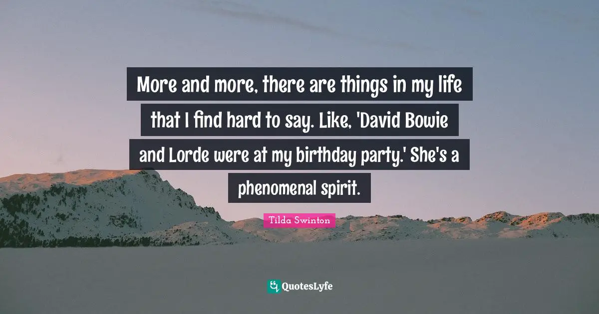 More and more, there are things in my life that I find hard to say. Like, 'David Bowie and Lorde were at my birthday party.' She's a phenomenal spirit.