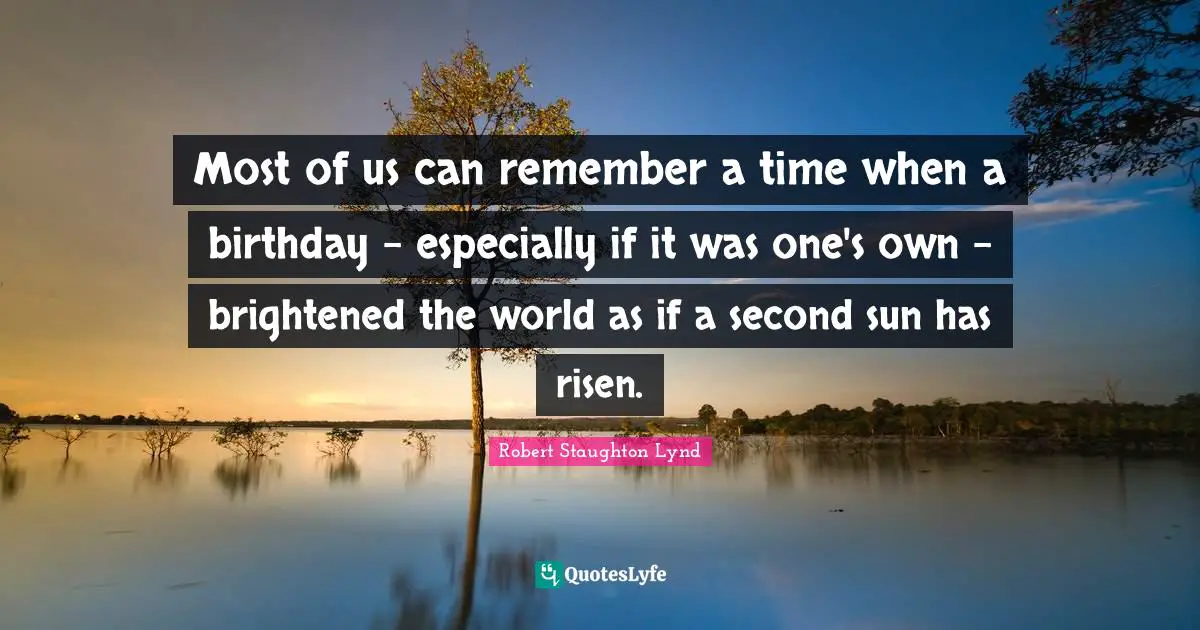 Most of us can remember a time when a birthday - especially if it was one's own - brightened the world as if a second sun has risen.