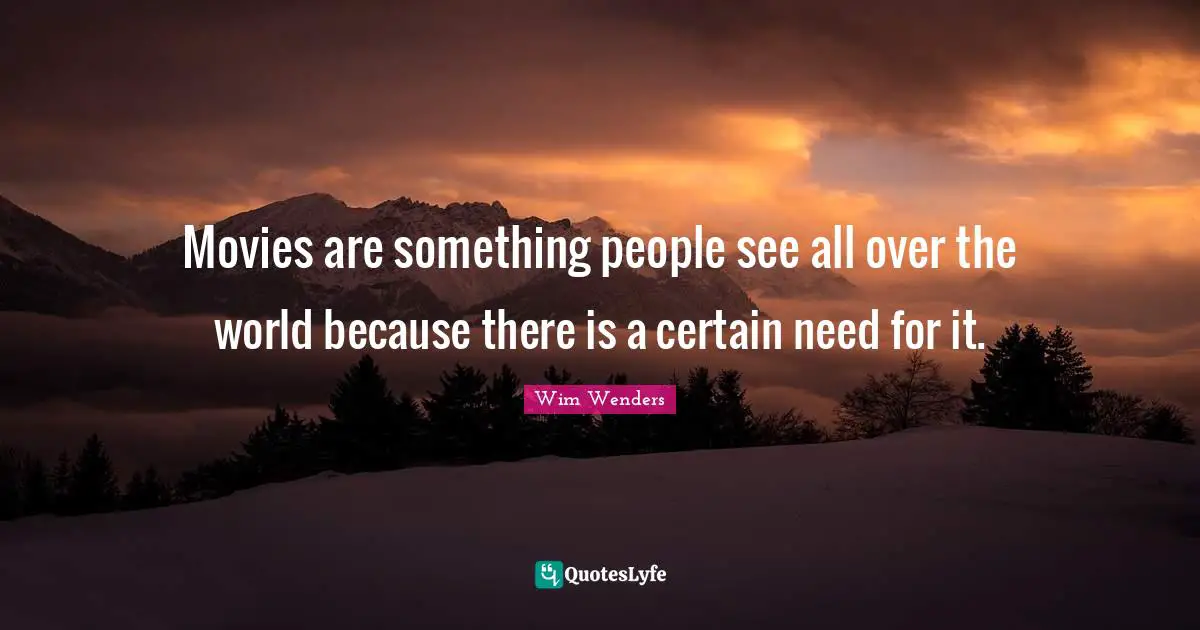 Wim Wenders Quotes: "Movies are something people see all over the world because there is a certain need for it."