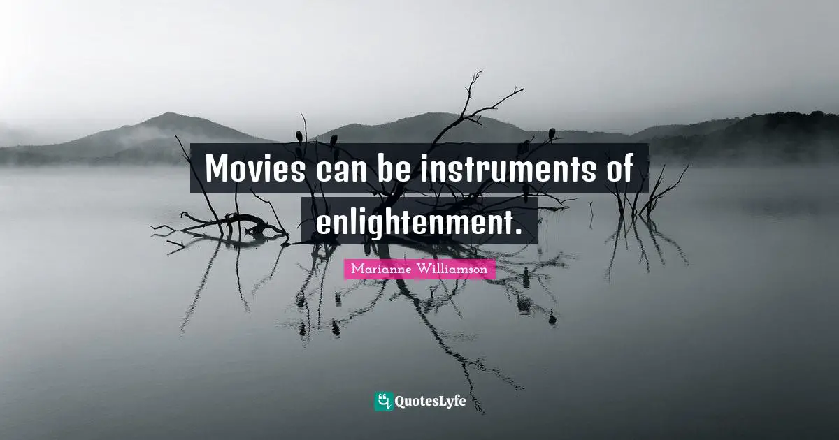 Movies can be instruments of enlightenment.