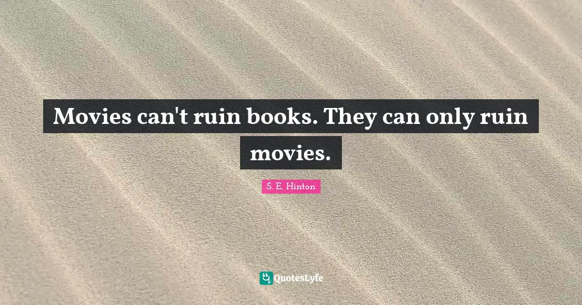 S.E. Hinton Quotes: "Movies can't ruin books. They can only ruin movies."
