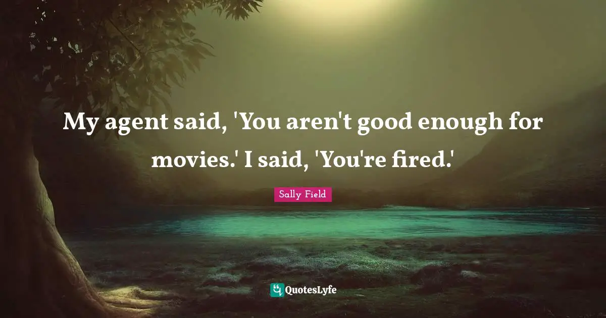 My agent said, 'You aren't good enough for movies.' I said, 'You're fired.'