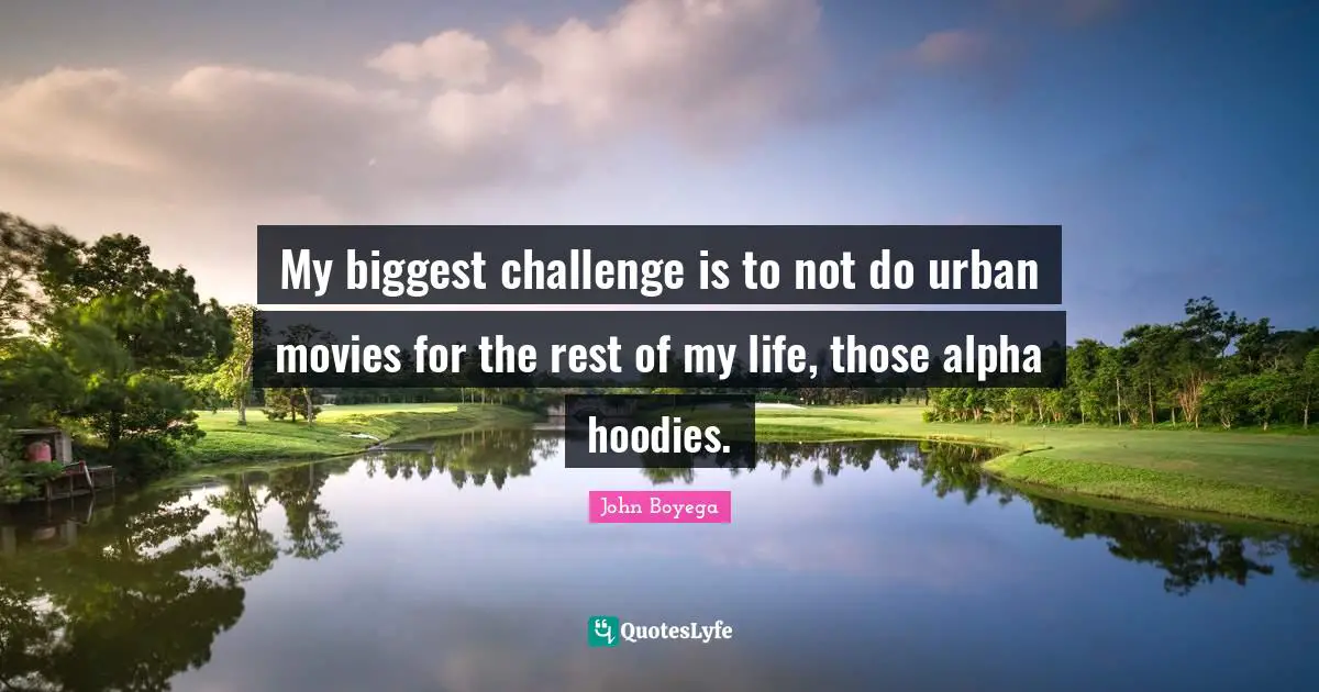 My biggest challenge is to not do urban movies for the rest of my life, those alpha hoodies.
