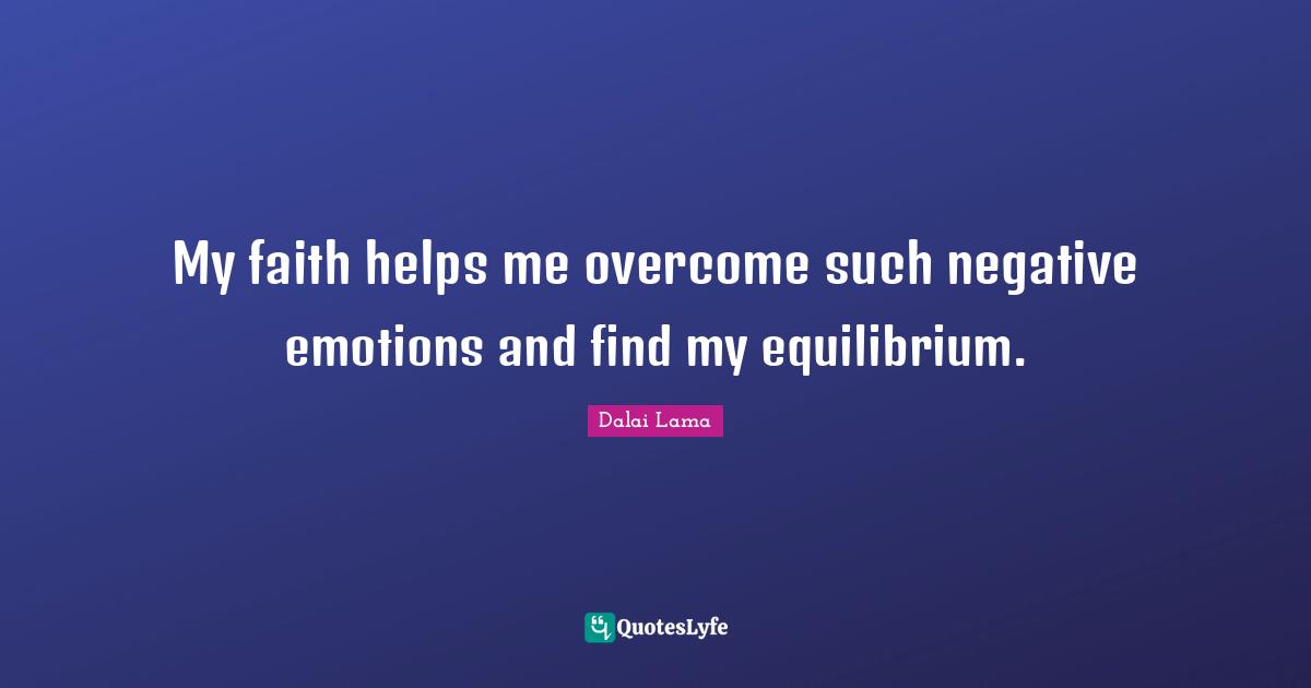 My faith helps me overcome such negative emotions and find my equilibrium.