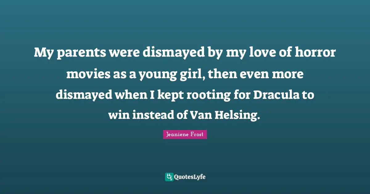 My parents were dismayed by my love of horror movies as a young girl, then even more dismayed when I kept rooting for Dracula to win instead of Van Helsing.