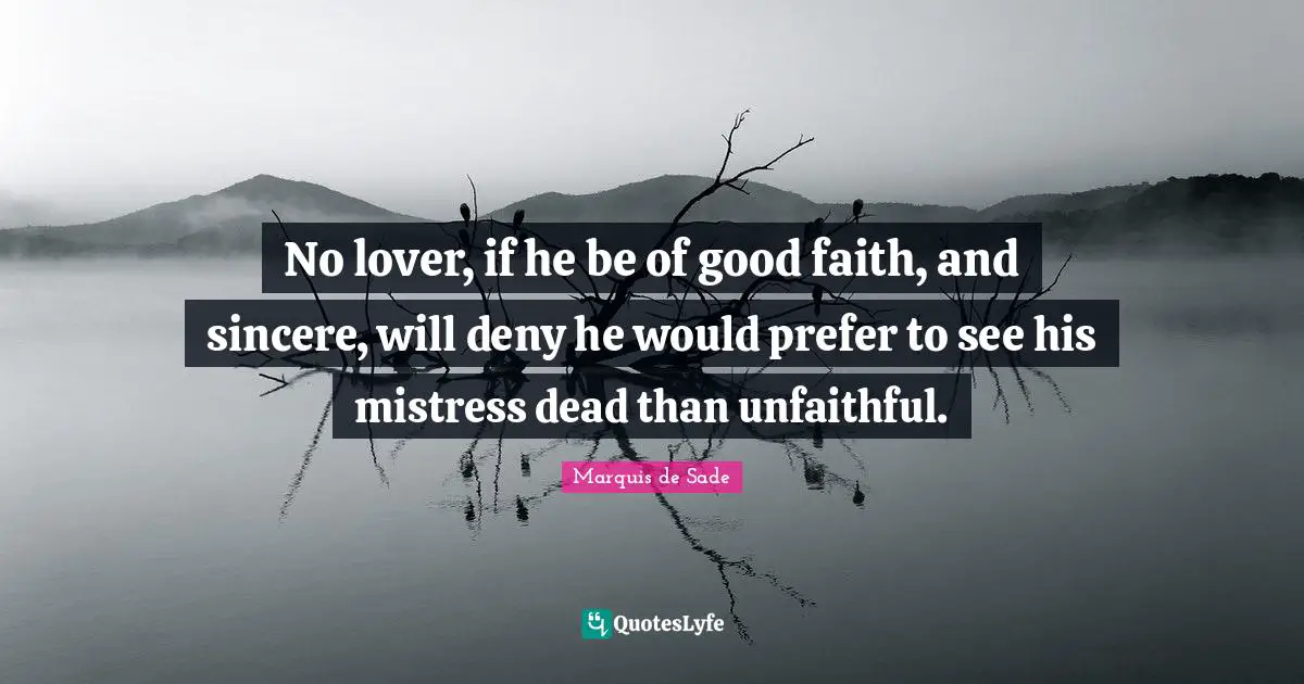 No lover, if he be of good faith, and sincere, will deny he would prefer to see his mistress dead than unfaithful.