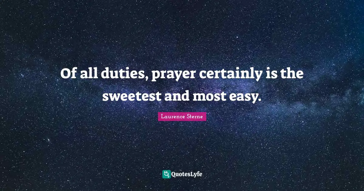 Of all duties, prayer certainly is the sweetest and most easy.