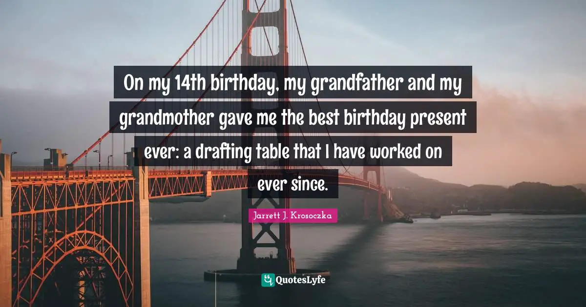 Jarrett J. Krosoczka Quotes: "On my 14th birthday, my grandfather and my grandmother gave me the best birthday present ever: a drafting table that I have worked on ever since."