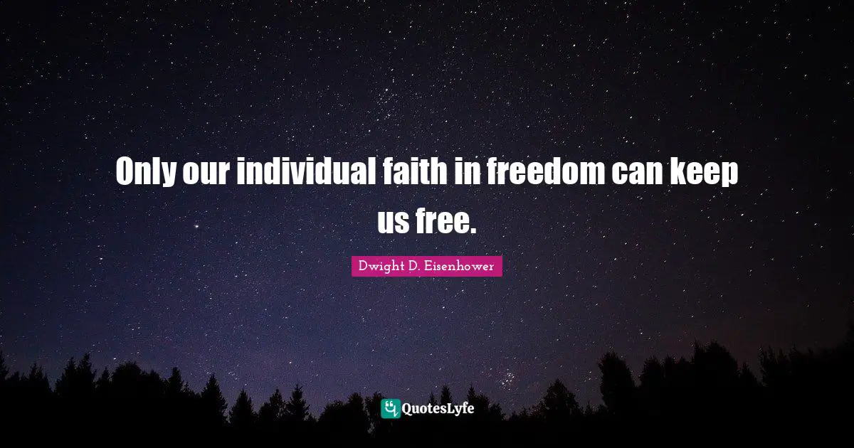 Only our individual faith in freedom can keep us free.