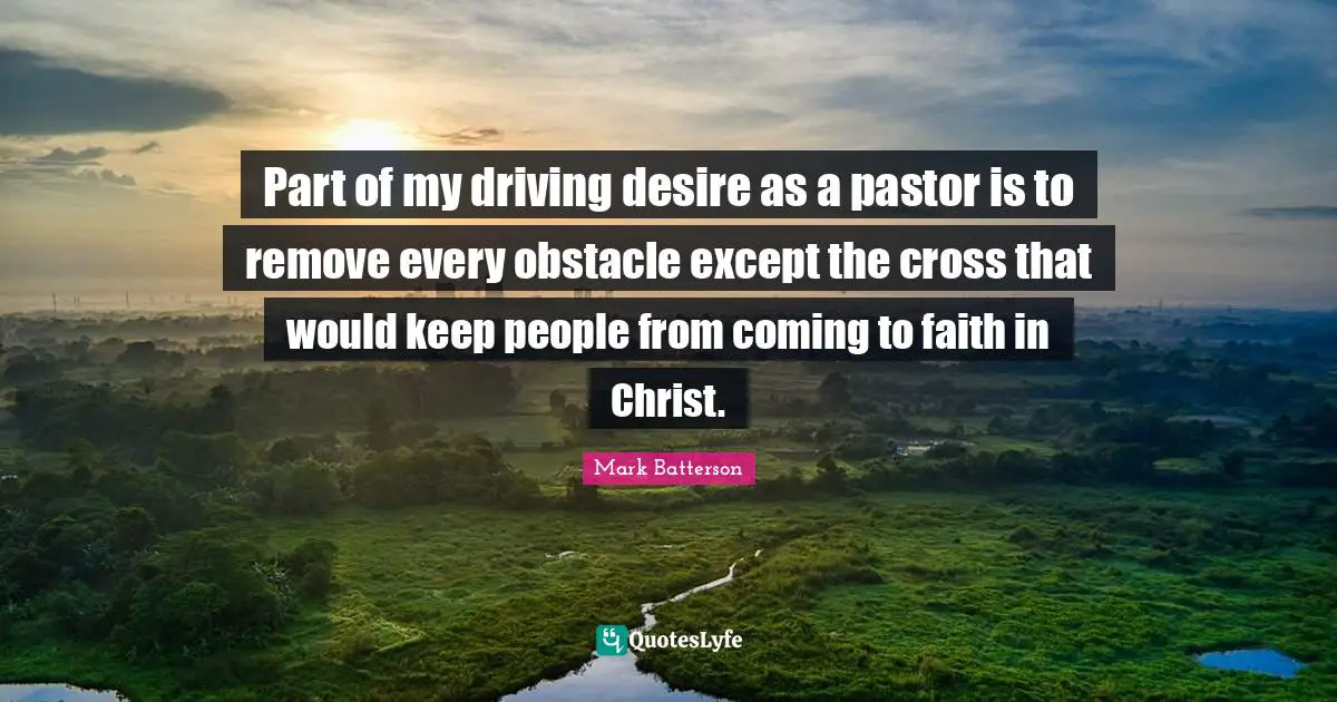 Part of my driving desire as a pastor is to remove every obstacle except the cross that would keep people from coming to faith in Christ.