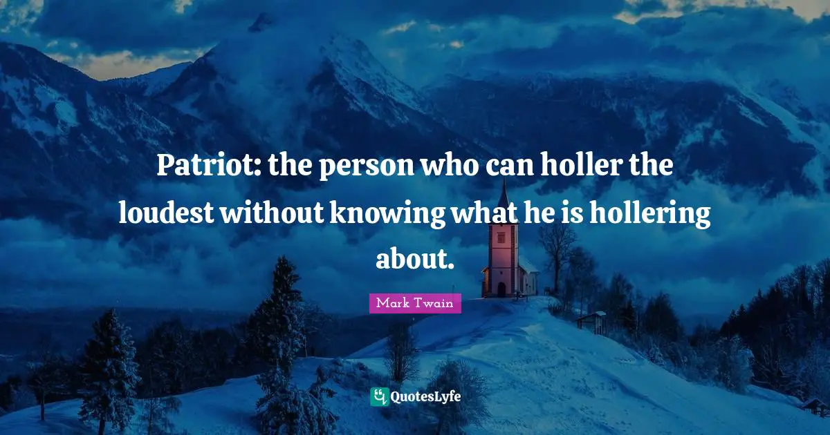 Patriot: the person who can holler the loudest without knowing what he is hollering about.