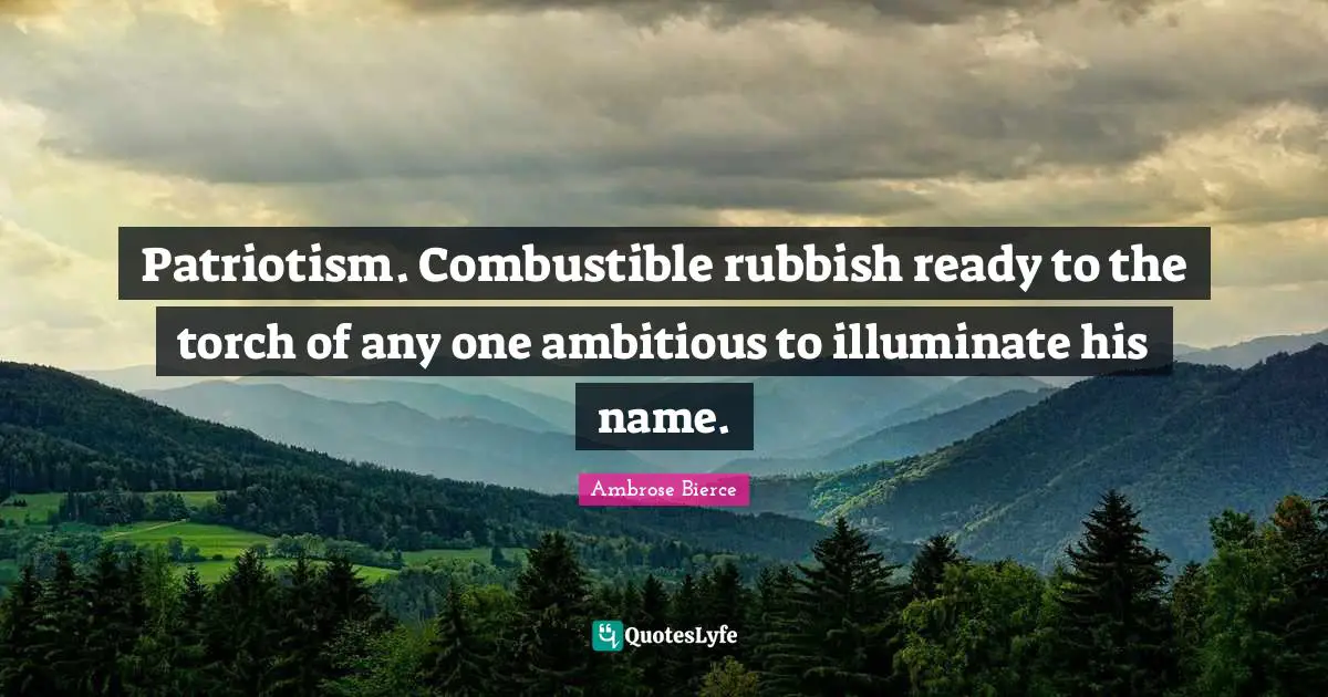 Name Quotes: "Patriotism. Combustible rubbish ready to the torch of any one ambitious to illuminate his name."