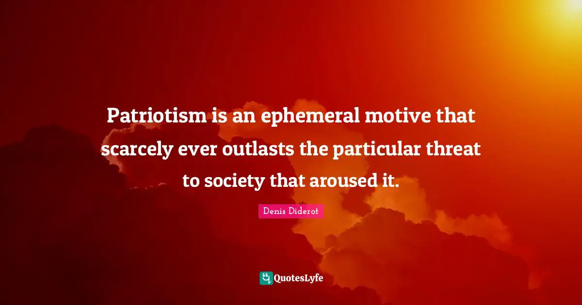 Patriotism is an ephemeral motive that scarcely ever outlasts the particular threat to society that aroused it.