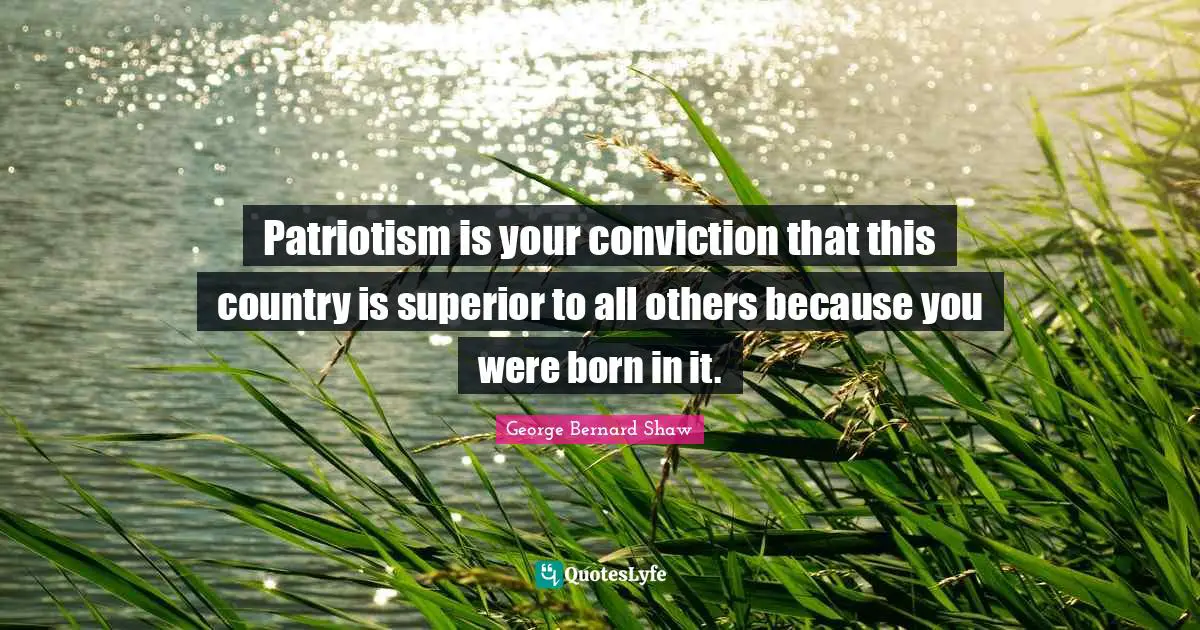 Patriotism is your conviction that this country is superior to all others because you were born in it.
