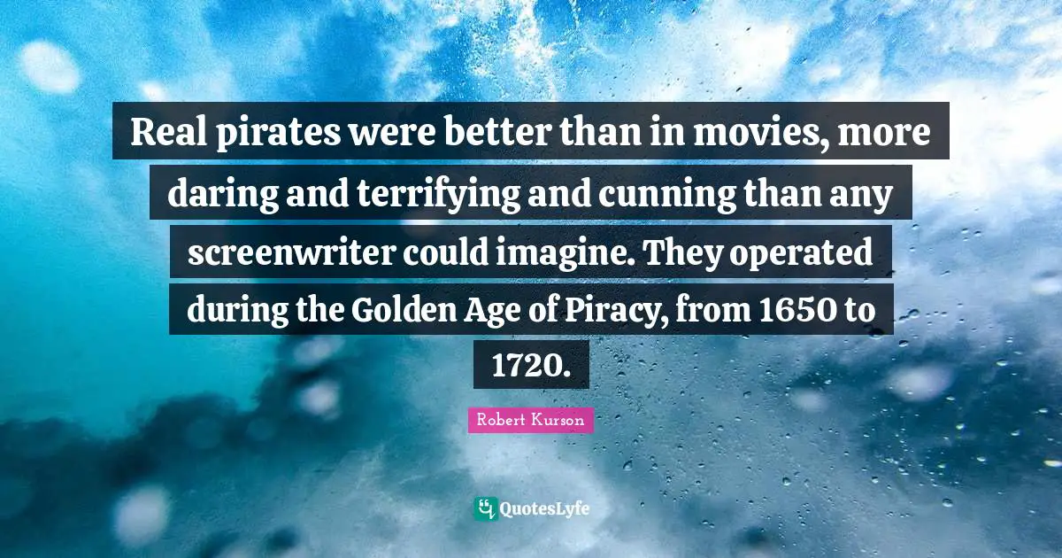 Real pirates were better than in movies, more daring and terrifying and cunning than any screenwriter could imagine. They operated during the Golden Age of Piracy, from 1650 to 1720.