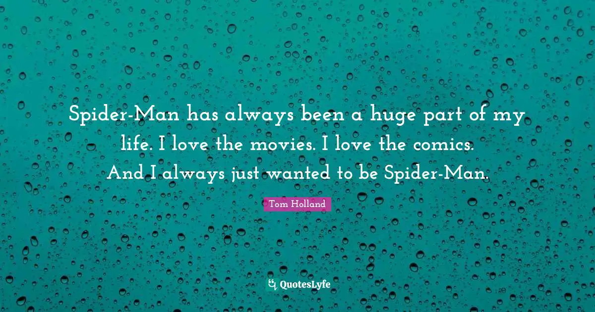 Spider-Man has always been a huge part of my life. I love the movies. I love the comics. And I always just wanted to be Spider-Man.