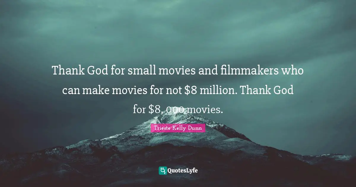 Thank God for small movies and filmmakers who can make movies for not $8 million. Thank God for $8, 000 movies.