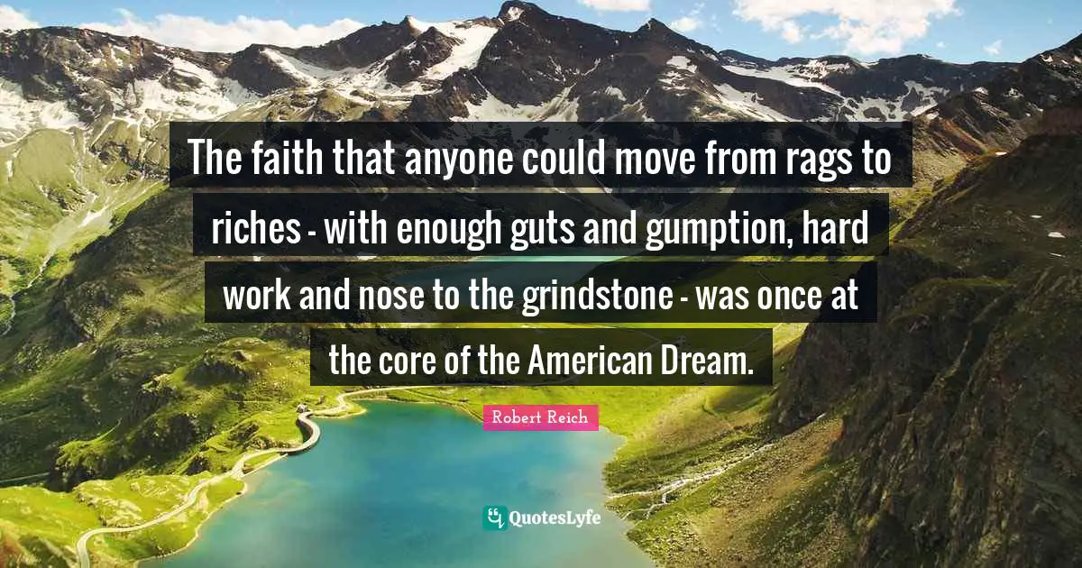 The faith that anyone could move from rags to riches - with enough guts and gumption, hard work and nose to the grindstone - was once at the core of the American Dream.