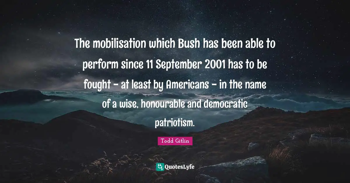 The mobilisation which Bush has been able to perform since 11 September 2001 has to be fought - at least by Americans - in the name of a wise, honourable and democratic patriotism.