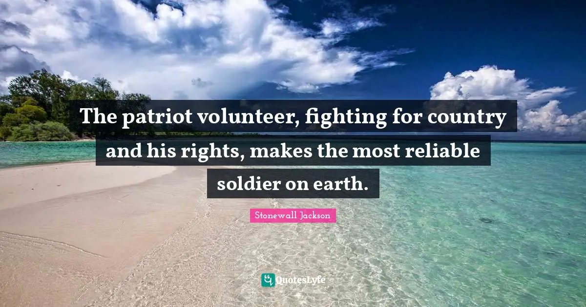 The patriot volunteer, fighting for country and his rights, makes the most reliable soldier on earth.