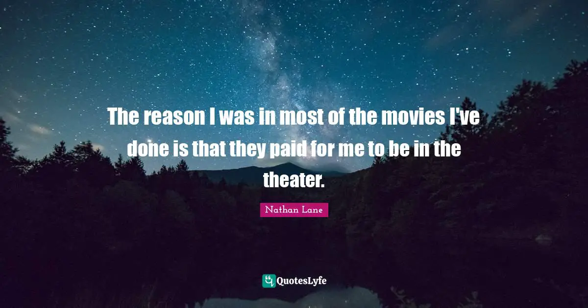 Nathan Lane Quotes: "The reason I was in most of the movies I've done is that they paid for me to be in the theater."