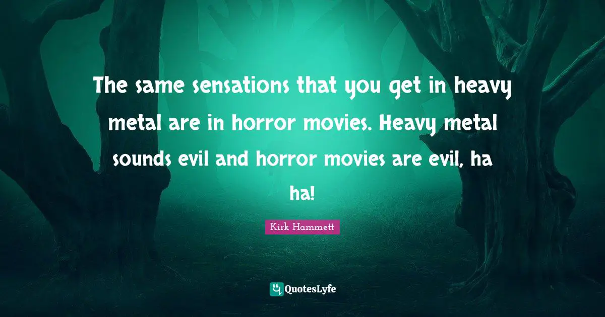 Horror Quotes: "The same sensations that you get in heavy metal are in horror movies. Heavy metal sounds evil and horror movies are evil, ha ha!"