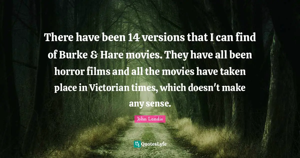 John Landis Quotes: "There have been 14 versions that I can find of Burke & Hare movies. They have all been horror films and all the movies have taken place in Victorian times, which doesn't make any sense."