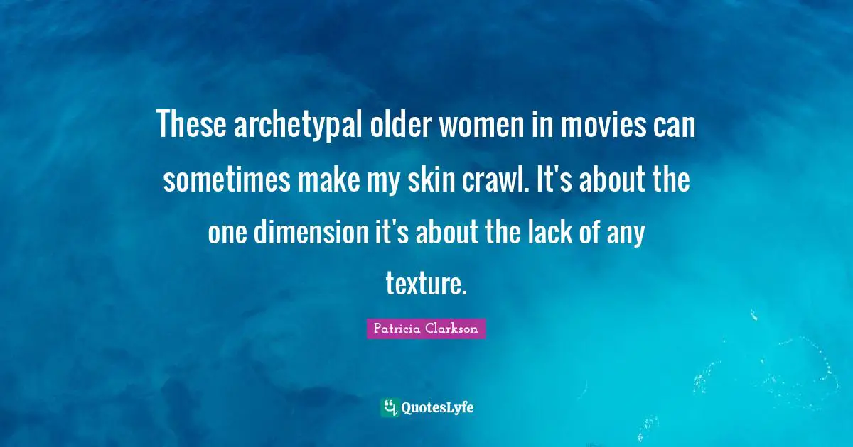 These archetypal older women in movies can sometimes make my skin crawl. It's about the one dimension it's about the lack of any texture.