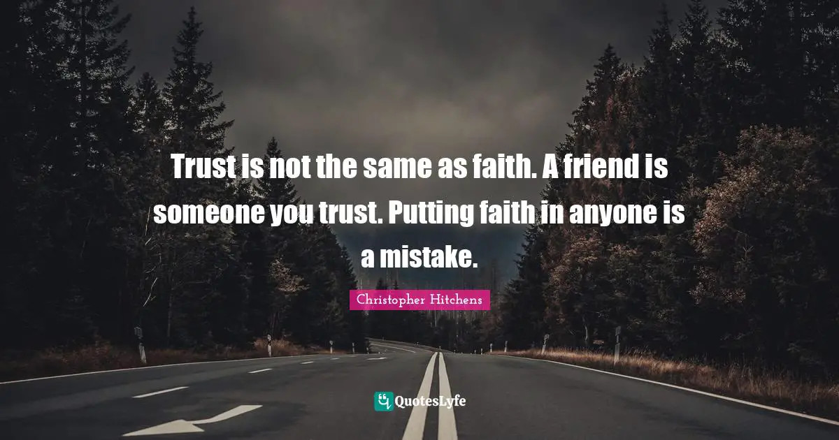 Trust is not the same as faith. A friend is someone you trust. Putting faith in anyone is a mistake.