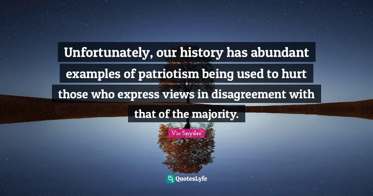 Unfortunately, our history has abundant examples of patriotism being used to hurt those who express views in disagreement with that of the majority.