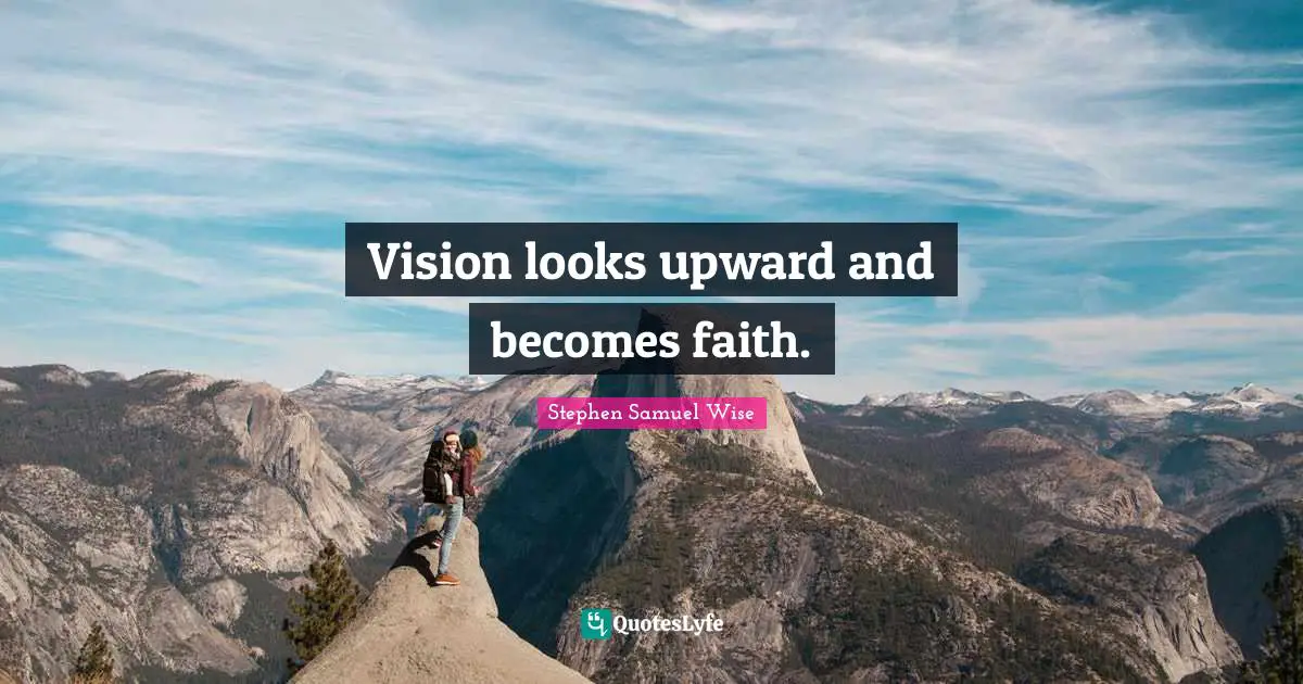 Vision looks upward and becomes faith.