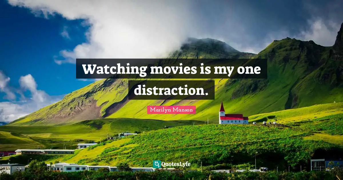 Watching movies is my one distraction.
