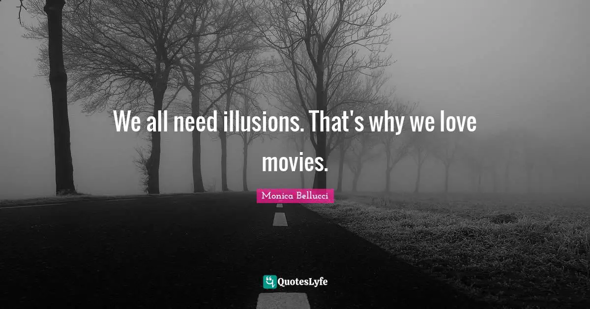 We all need illusions. That's why we love movies.