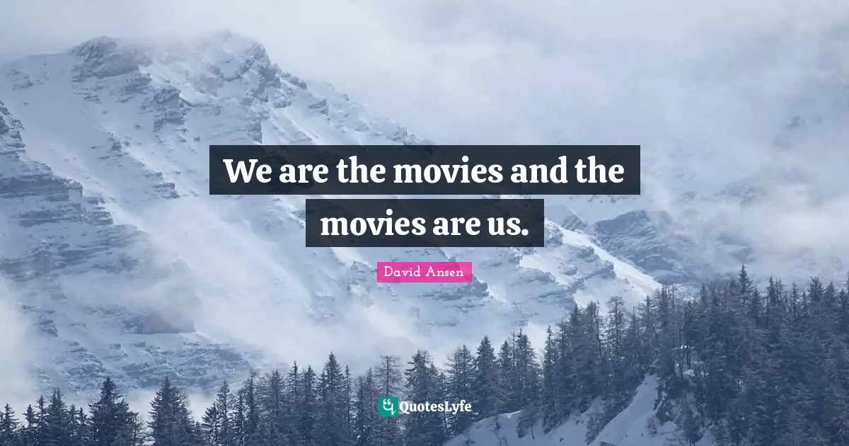 We are the movies and the movies are us.