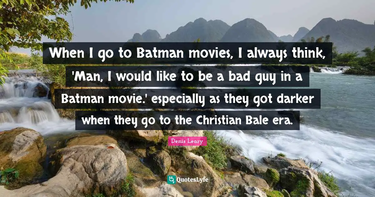 Denis Leary Quotes: When I go to Batman movies, I always think, 'Man, I would like to be a bad guy in a Batman movie.' especially as they got darker when they go to the Christian Bale era.