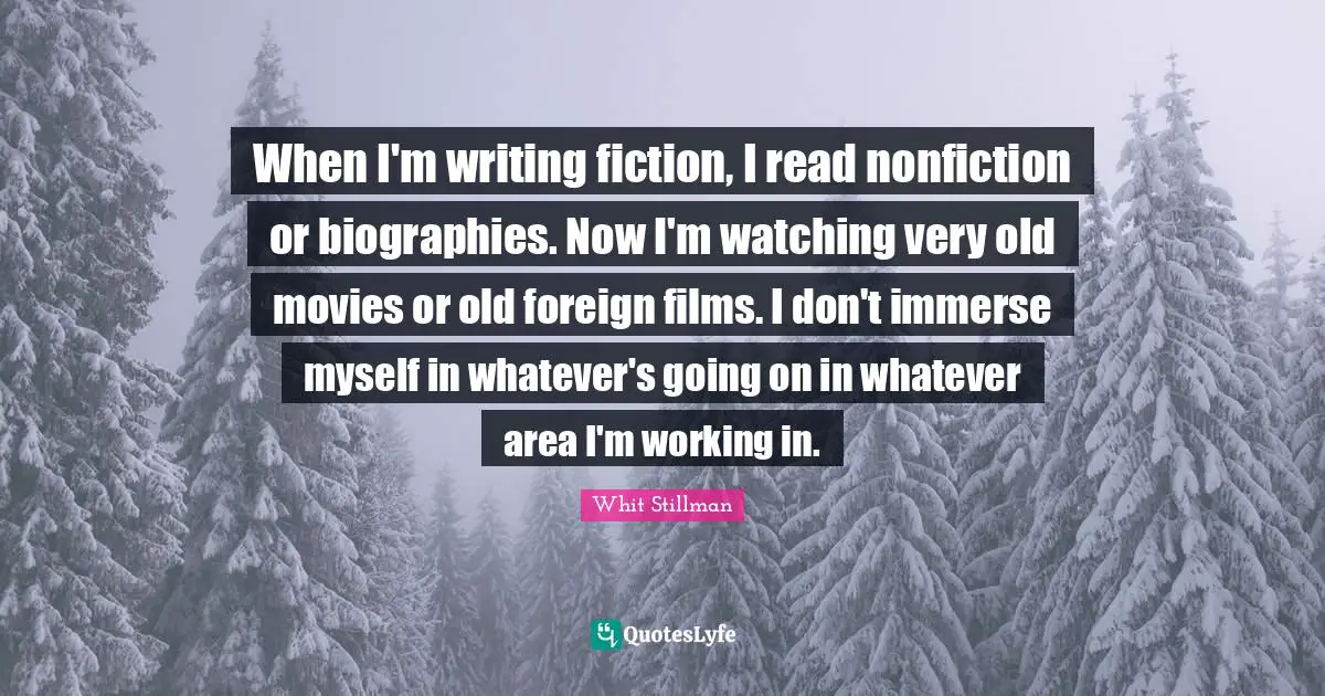 When I'm writing fiction, I read nonfiction or biographies. Now I'm watching very old movies or old foreign films. I don't immerse myself in whatever's going on in whatever area I'm working in.