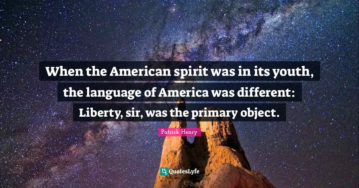 Youth Quotes: "When the American spirit was in its youth, the language of America was different: Liberty, sir, was the primary object."